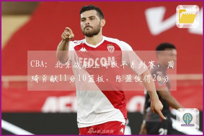 CBA:北京战胜上海扳平系列赛,周琦贡献11分10篮板,陈盈俊得26分