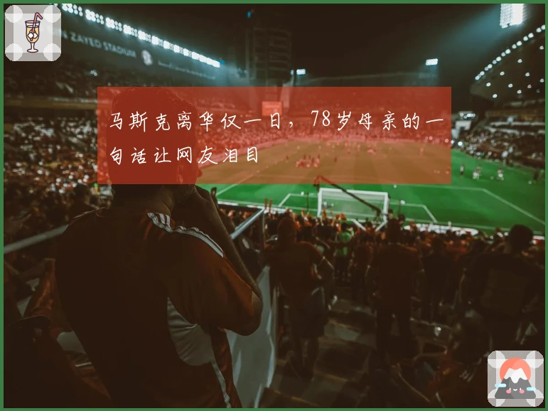 马斯克离华仅一日，78岁母亲的一句话让网友泪目
