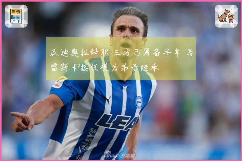 瓜迪奥拉辞职 三方已筹备半年 马雷斯卡接任视为弟子继承